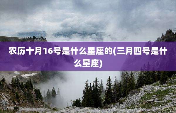 农历十月16号是什么星座的(三月四号是什么星座)