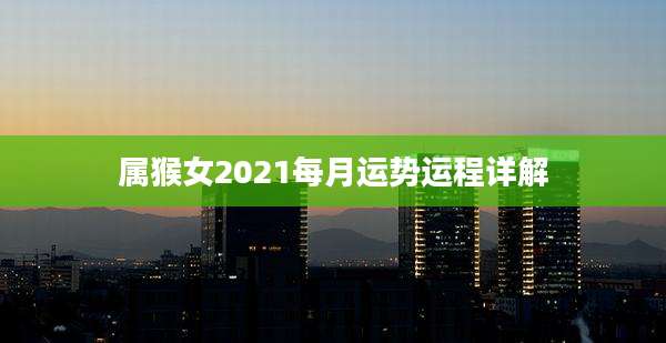 属猴女2021每月运势运程详解