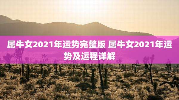 属牛女2021年运势完整版 属牛女2021年运势及运程详解