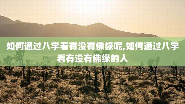 如何通过八字看有没有佛缘呢,如何通过八字看有没有佛缘的人