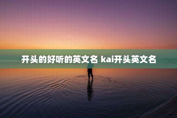 开头的好听的英文名 kai开头英文名