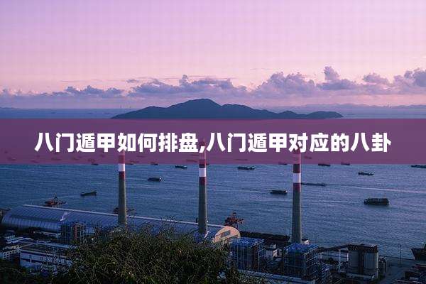 八门遁甲如何排盘,八门遁甲对应的八卦