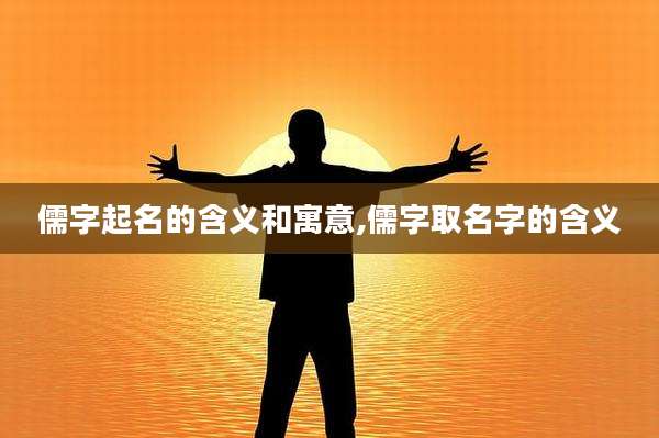 儒字起名的含义和寓意,儒字取名字的含义