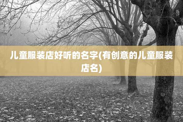 儿童服装店好听的名字(有创意的儿童服装店名)