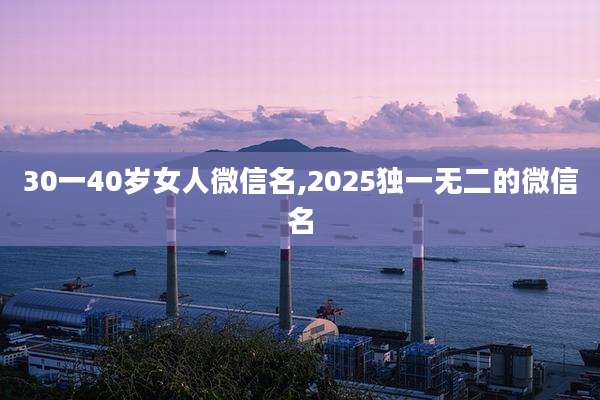 30一40岁女人微信名,2025独一无二的微信名