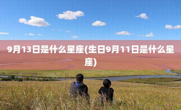 9月13日是什么星座(生日9月11日是什么星座)