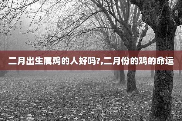 二月出生属鸡的人好吗?,二月份的鸡的命运