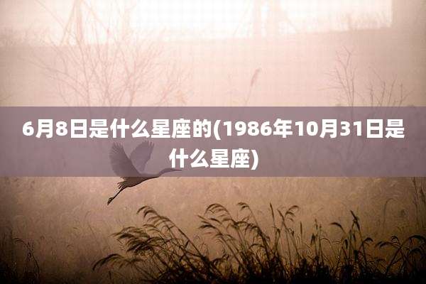 6月8日是什么星座的(1986年10月31日是什么星座)