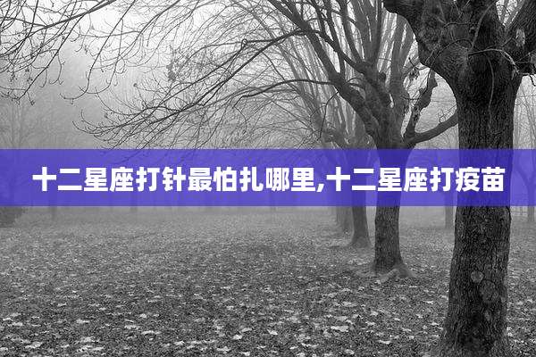 十二星座打针最怕扎哪里,十二星座打疫苗