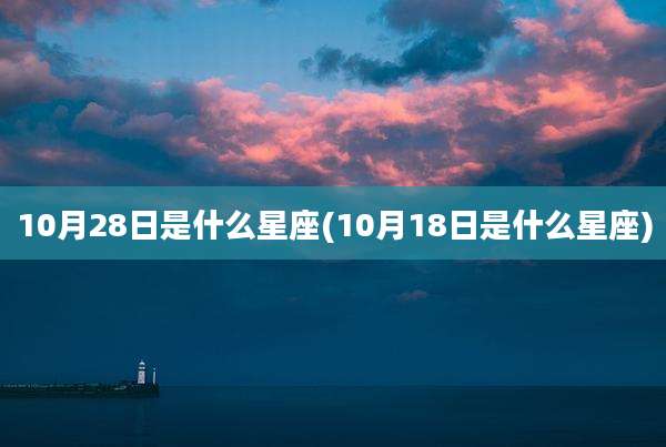 10月28日是什么星座(10月18日是什么星座)