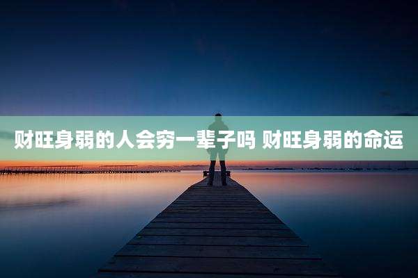 财旺身弱的人会穷一辈子吗 财旺身弱的命运