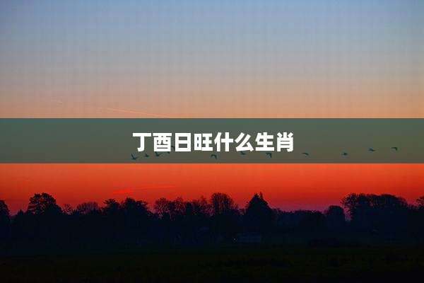 丁酉日旺什么生肖