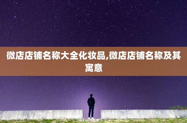 微店店铺名称大全化妆品,微店店铺名称及其寓意