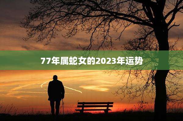 77年属蛇女的2023年运势