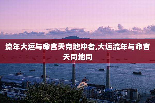 流年大运与命宫天克地冲者,大运流年与命宫天同地同