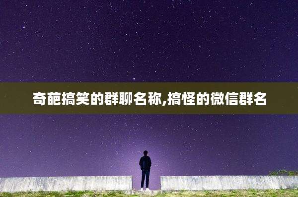 奇葩搞笑的群聊名称,搞怪的微信群名