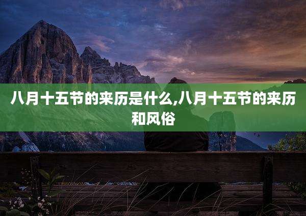 八月十五节的来历是什么,八月十五节的来历和风俗