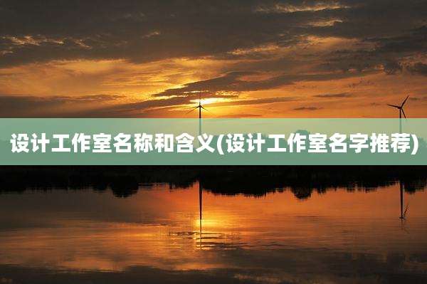 设计工作室名称和含义(设计工作室名字推荐)
