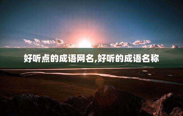 好听点的成语网名,好听的成语名称