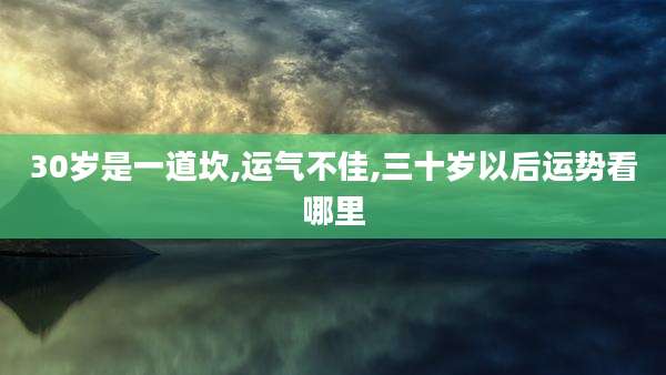 30岁是一道坎,运气不佳,三十岁以后运势看哪里