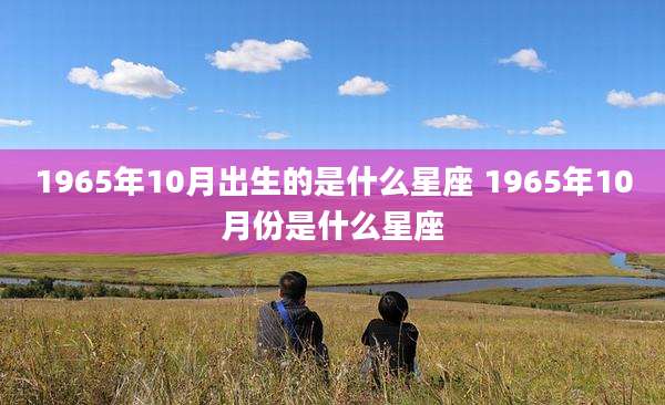 1965年10月出生的是什么星座 1965年10月份是什么星座