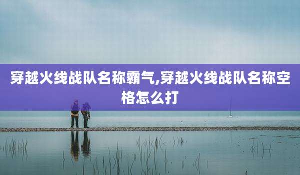 穿越火线战队名称霸气,穿越火线战队名称空格怎么打