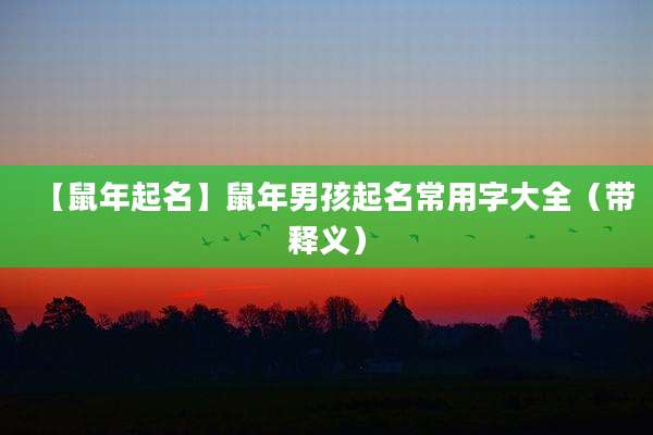 【鼠年起名】鼠年男孩起名常用字大全（带释义）