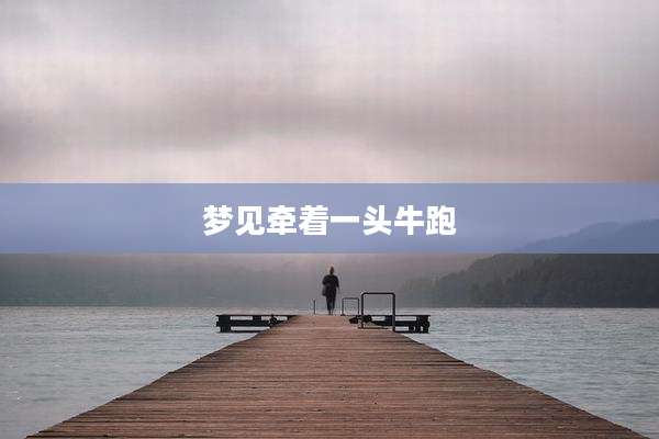 梦见牵着一头牛跑