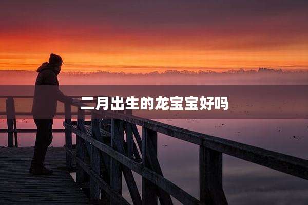 二月出生的龙宝宝好吗