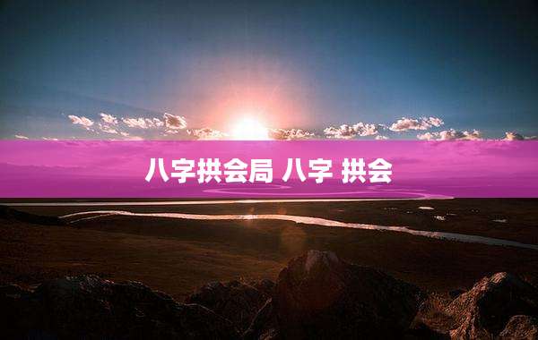 八字拱会局 八字 拱会