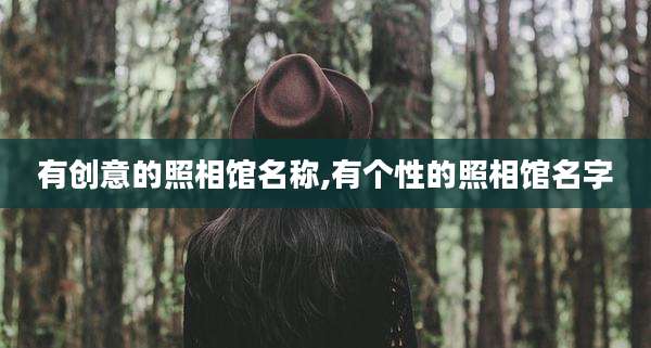 有创意的照相馆名称,有个性的照相馆名字