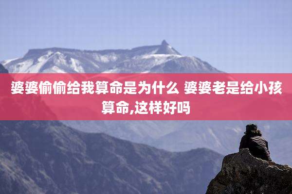 婆婆偷偷给我算命是为什么 婆婆老是给小孩算命,这样好吗