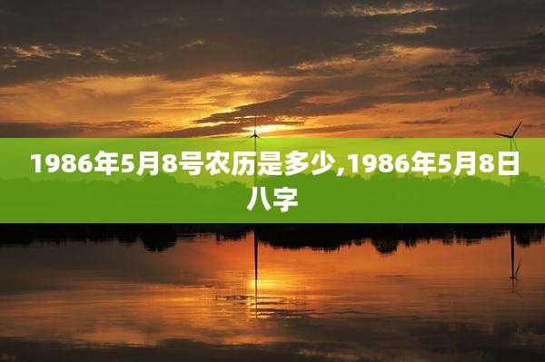 1986年5月8号农历是多少,1986年5月8日八字