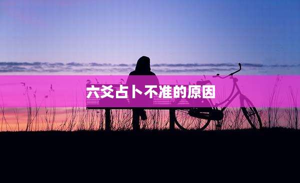 六爻占卜不准的原因