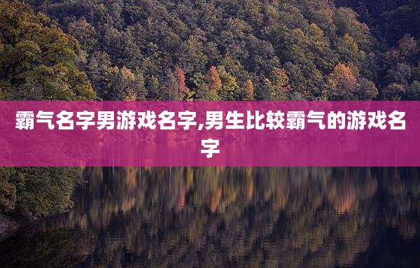 霸气名字男游戏名字,男生比较霸气的游戏名字