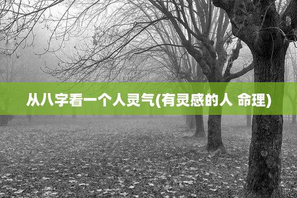 从八字看一个人灵气(有灵感的人 命理)