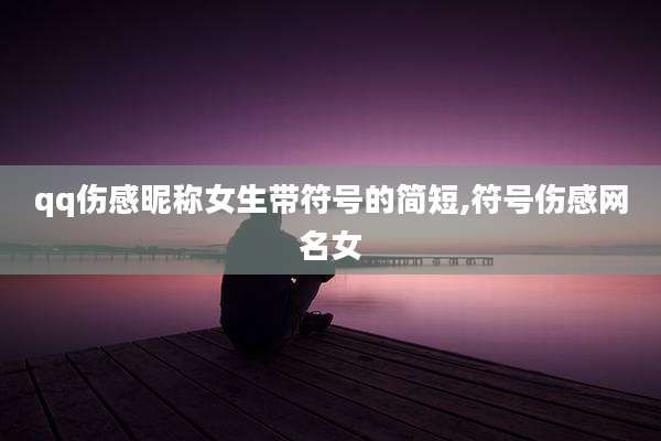 qq伤感昵称女生带符号的简短,符号伤感网名女
