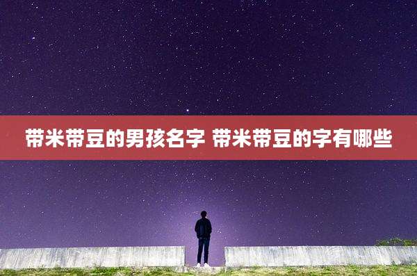 带米带豆的男孩名字 带米带豆的字有哪些