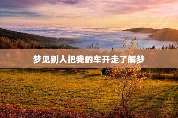 梦见别人把我的车开走了解梦