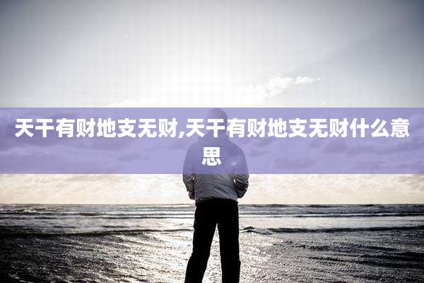 天干有财地支无财,天干有财地支无财什么意思