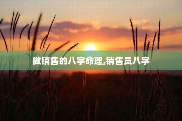 做销售的八字命理,销售员八字
