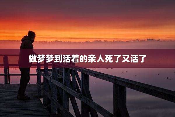 做梦梦到活着的亲人死了又活了