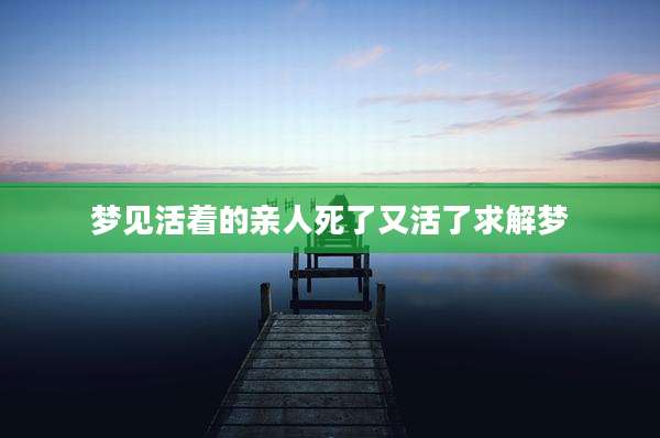 梦见活着的亲人死了又活了求解梦