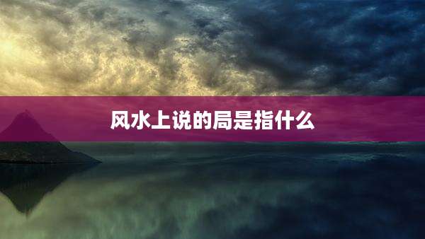 风水上说的局是指什么