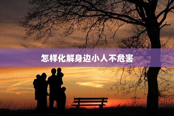 怎样化解身边小人不危害