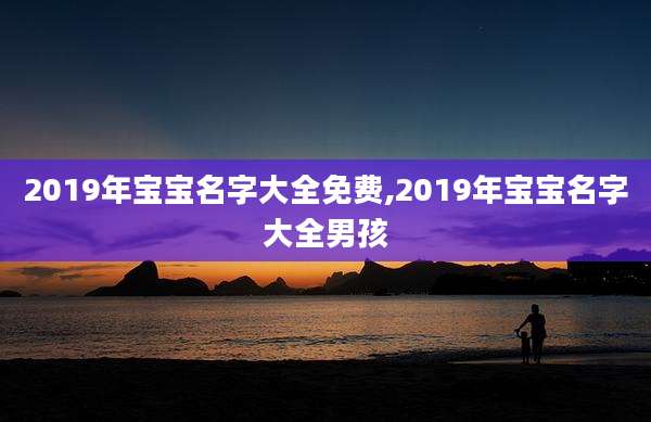 2019年宝宝名字大全免费,2019年宝宝名字大全男孩