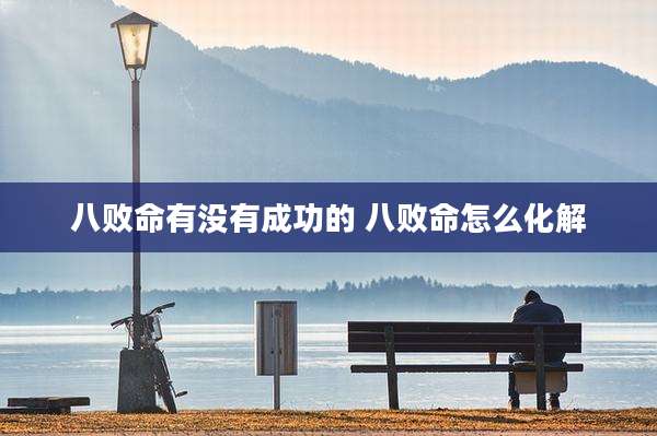 八败命有没有成功的 八败命怎么化解