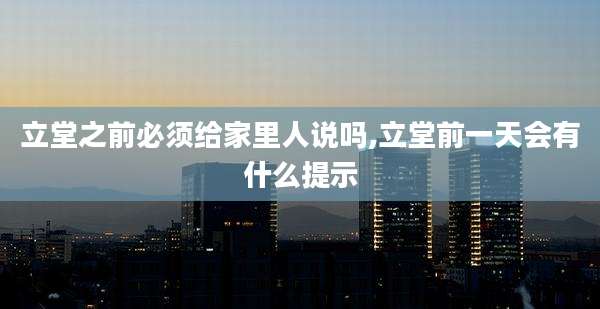 立堂之前必须给家里人说吗,立堂前一天会有什么提示