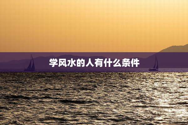 学风水的人有什么条件