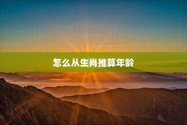 怎么从生肖推算年龄